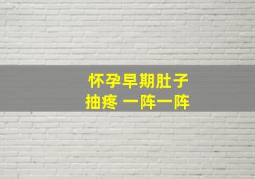 怀孕早期肚子抽疼 一阵一阵